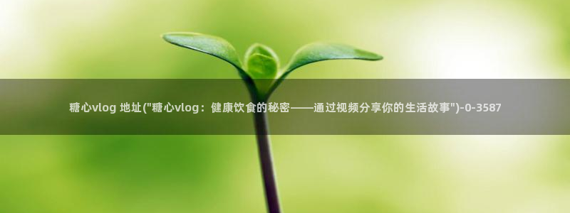 糖心vlog分享推广：糖心vlog 地址(\