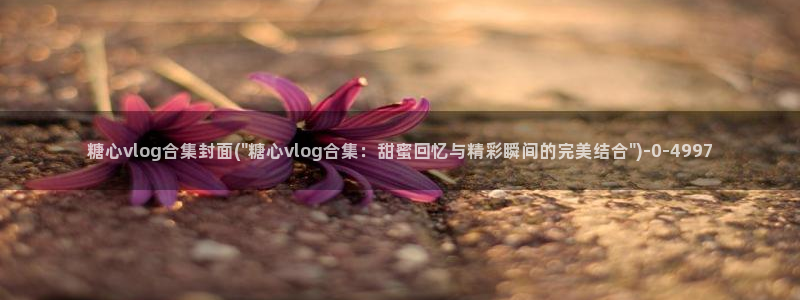 糖心vlog艺人排行：糖心vlog合集封面(\