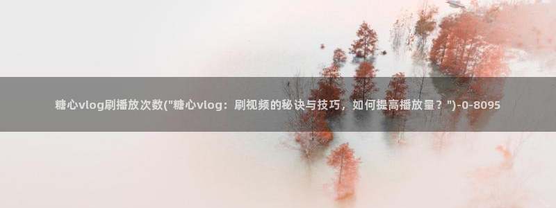 糖心vlog教师：糖心vlog刷播放次数(\